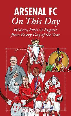 Arsenal on This Day: History, Facts and Figures from Every Day of the Year - Paul Donnelley - cover