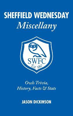 Sheffield Wednesday Miscellany: Owls Trivia, History, Facts & Stats - Jason Dickinson - cover