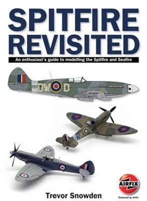 Spitfire Revisited: An Enthusiast's Guide to Modelling the Spitfire and Sea Fire - Trevor Sowden - cover