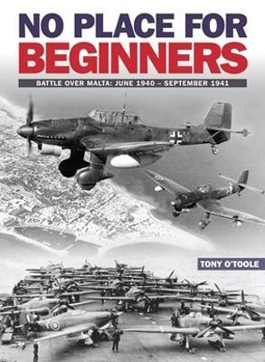 No Place For Beginners: Battle over Malta: June 1940 - September 1941 - Tony O'Toole - cover