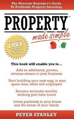 Property Made Simple: The Absolute Beginner's Guide To Profitable Property Investing - Peter Stanley - cover