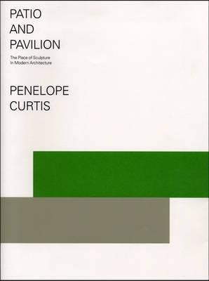 Patio and Pavilion: The Place of Sculpture in Modern Architecture - Penelope Curtis - cover
