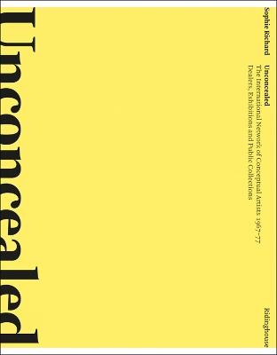 Unconcealed: The International Network of Conceptual Artists, 1967-77: Dealers, Exhibitions and Public Collections - Sophie Richard - cover
