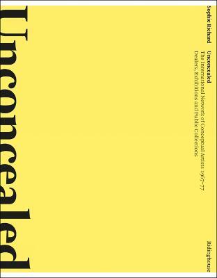 Unconcealed: The International Network of Conceptual Artists, 1967-77: Dealers, Exhibitions and Public Collections - Sophie Richard - cover