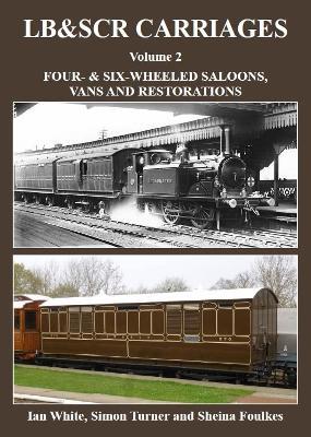 LB&SCR Carriages Volume 2: Four- and Six-wheeled Saloons, Vans and Restorations - Ian White,Simon Turner,Sheina Foulkes - cover