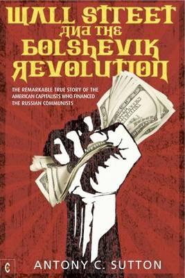 Wall Street and the Bolshevik Revolution: The Remarkable True Story of the American Capitalists Who Financed the Russian Communists - Antony Cyril Sutton - cover