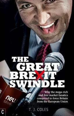 The Great Brexit Swindle: Why the Mega-Rich and Free Market Fanatics Conspired to Force Britain from the European Union - T. J. Coles - cover