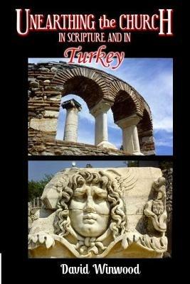 Unearthing The Church: In Scripture and in Turkey - David Winwood - cover
