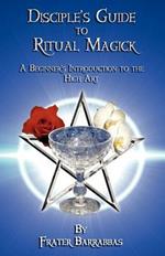 The Disciple's Guide to Ritual Magick: A Beginner's Introduction to the High Art