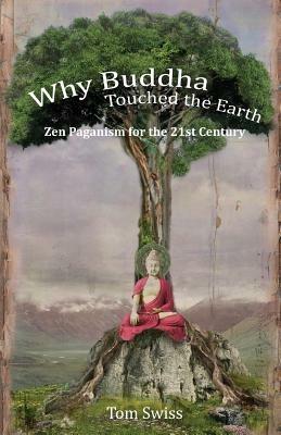 Why Buddha Touched the Earth: Zen Paganism for the 21st Century - Tom Swiss - cover