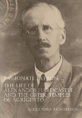 Passionate Patron: The Life of Alexander Hardcastle and the Greek Temples of Agrigento - Alexandra Richardson - cover