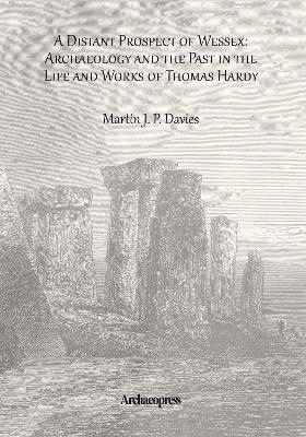 A Distant Prospect of Wessex: Archaeology and the Past in the Life and Works of Thomas Hardy. - Martin J. P. Davies - cover