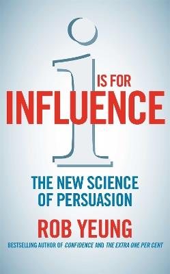 I is for Influence: The new science of persuasion - Rob Yeung - cover
