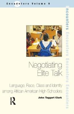 Negotiating Elite Talk: Language, Race, Class and Identity Among African American High Schoolers - John Taggart Clark - cover