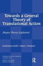 Towards a General Theory of Translational Action: Skopos Theory Explained