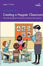 100+ Fun Ideas for a Creating a Happier Classroom: Stimulating Ideas to Promote a Positive Atmosphere