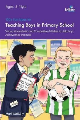 100+ Fun Ideas for Teaching Boys: Visual, Kinaesthetic and Competitive Activities to Help Boys Achieve their Potential - Mark McEvilly - cover