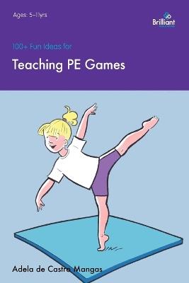 100+ Fun Ideas for Teaching PE Games - Adela de Castro Mangas - cover