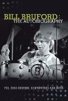 Bill Bruford: The Autobiography. Yes, King Crimson, Earthworks and More. - Bill Bruford - cover