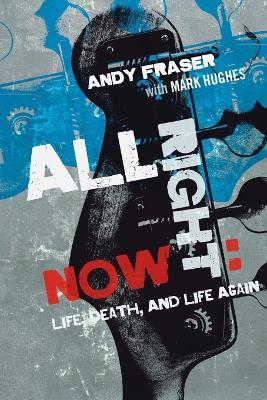 All Right Now: Life, Death, and Life Again - Andy Fraser,Mark Hughes - cover