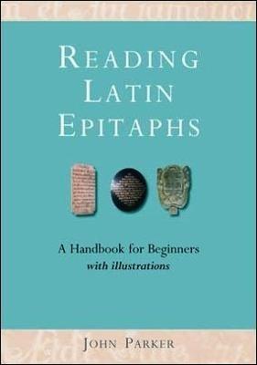 Reading Latin Epitaphs: A Handbook for Beginners, New Edition with Illustrations - John Parker - cover