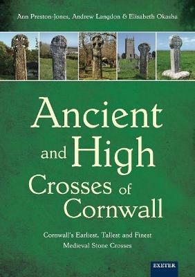 Ancient and High Crosses of Cornwall: Cornwall's Earliest, Tallest and Finest Medieval Stone Crosses - Ann Preston-Jones,Andrew Langdon,Elisabeth Okasha - cover