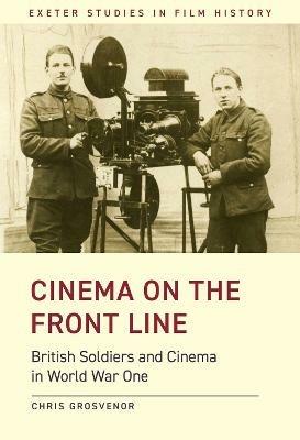 Cinema on the Front Line: British Soldiers and Cinema in the First World War - Chris Grosvenor - cover
