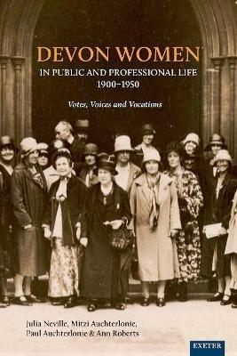 Devon Women in Public and Professional Life, 1900-1950: Votes, Voices and Vocations - Julia Neville,Mitzi Auchterlonie,Paul Auchterlonie - cover