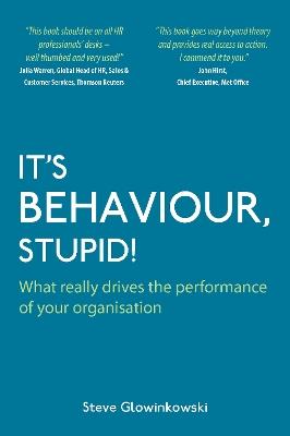It's Behaviour, Stupid!: What Really Drives the Performance of Your Organisation - Steve Glowinkowski - cover