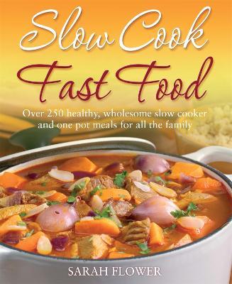 Slow Cook, Fast Food: Over 250 Healthy, Wholesome Slow Cooker and One Pot Meals for All the Family - Sarah Flower - cover