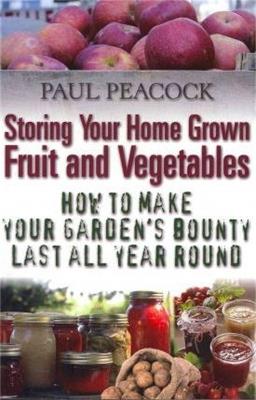 Storing Your Home Grown Fruit and Vegetables: How to Make Your Garden's Bounty Last all Year Round - Paul Peacock - cover