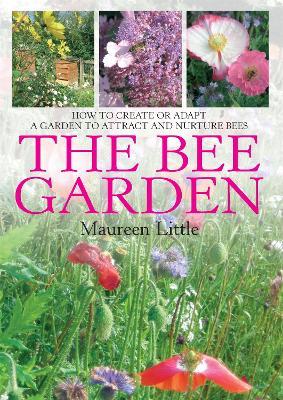 The Bee Garden: How to Create or Adapt a Garden to Attract and Nurture Bees - Maureen Little - cover