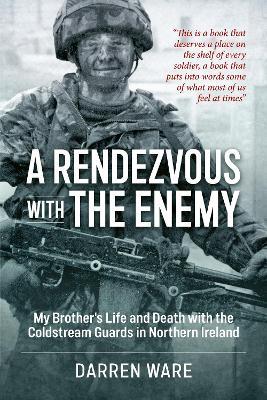 A Rendezvous with the Enemy: My Brother's Life and Death with the Coldstream Guards in Northern Ireland - Darren Ware - cover