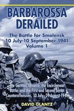 Barbarossa Derailed: the Battle for Smolensk 10 July - 10 September 1941 Volume 1: The German Advance, the Encirclement Battle, and the First and Second Soviet Counteroffensives, 10 July–24 August 1941