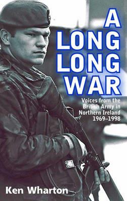 A Long Long War: Voices From the British Army in Northern Ireland 1969-98 - Ken Wharton - cover