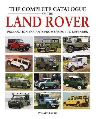 The Complete Catalogue of the Land Rover: Production Variants from Series 1 to Defender - James Taylor - cover