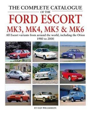 The Complete Catalogue of the Ford Escort Mk 3, Mk 4, Mk 5 & Mk 6: All Escort variants from around the world, including the Orion, 1980 to 2000 - Dan Williamson - cover