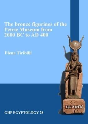 The bronze figurines of the Petrie Museum from 2000 BC to AD 400 - Elena Tiribilli - cover