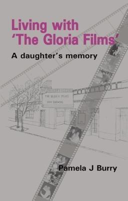 Living with the "Gloria Films": A Daughter's Memory - Pamela J Burry - cover