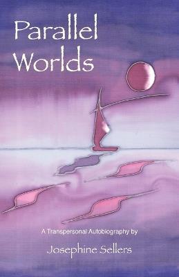 Parallel Worlds: A Transpersonal Autobiography - Josephine Sellers - cover