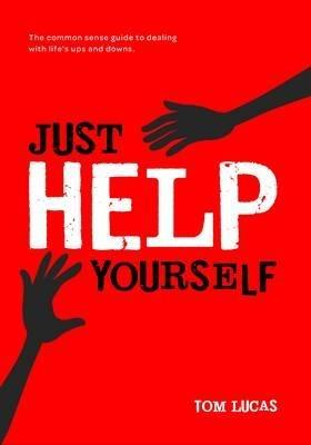 Just Help Yourself: The Common Sense Guide to Dealing with Life's Ups and Downs - Tom Lucas - cover