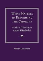 What Matters in Reforming the Church? Puritan Grievances Under Elizabeth I