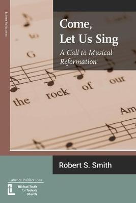 Come, Let Us Sing: A Call to Musical Reformation - Robert S Smith - cover