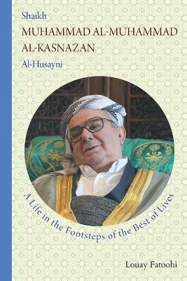 Shaikh Muhammad al-Muhammad al-Kasnazan al-Husayni: A Life in the Footsteps of the Best of Lives - Louay Fatoohi - cover