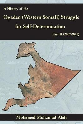 A History Of The Ogaden (Western Somali) Struggle For Self-Determination Part II (2007-2021) - Mohamed Mohamud Abdi - cover