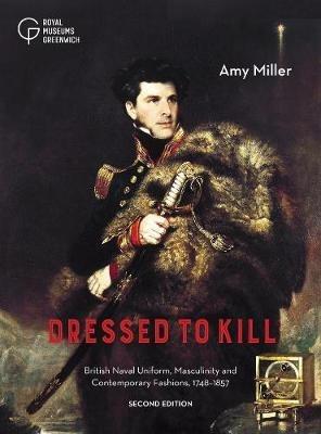 Dressed to Kill: British Naval Uniform, Masculinity and Contemporary Fashions, 1748-1857 - Amy Miller - cover