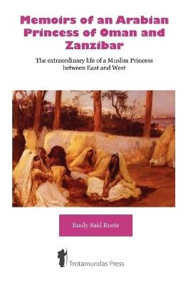 Memoirs of an Arabian Princess of Oman and Zanzibar: The Extraordinary Life of a Muslim Princess Between East and West - Emily Said-Ruete - cover