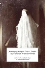 Avenging Angels: Ghost Stories by Victorian Women Writers