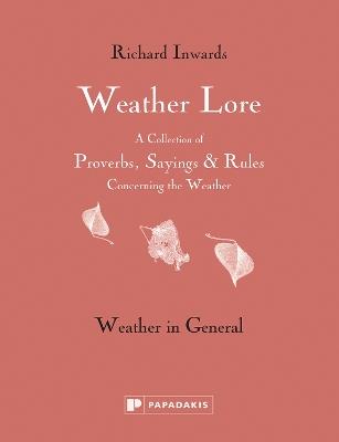 Weather Lore Volume I: A Collection of Proverbs, Sayings and Rules Concerning the Weather – Weather in General - Richard Inwards - cover