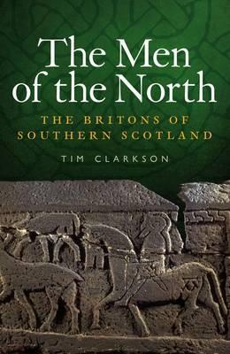 The Men of the North: The Britons of Southern Scotland - Tim Clarkson - cover